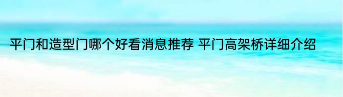 平门和造型门哪个好看消息推荐 平门高架桥详细介绍