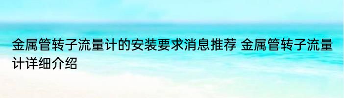 金属管转子流量计的安装要求消息推荐 金属管转子流量计详细介绍