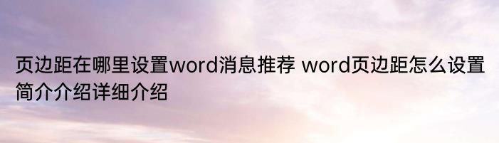 页边距在哪里设置word消息推荐 word页边距怎么设置简介介绍详细介绍