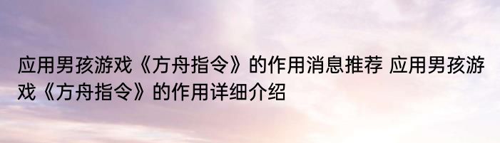 应用男孩游戏《方舟指令》的作用消息推荐 应用男孩游戏《方舟指令》的作用详细介绍