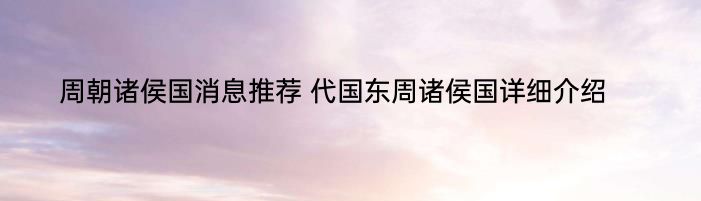 周朝诸侯国消息推荐 代国东周诸侯国详细介绍