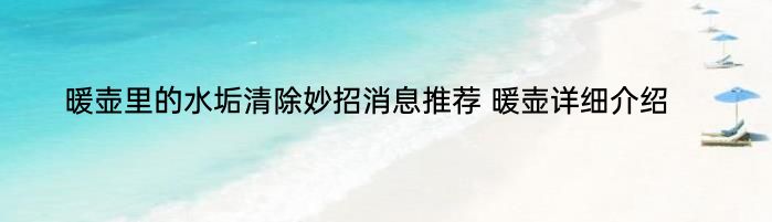 暖壶里的水垢清除妙招消息推荐 暖壶详细介绍