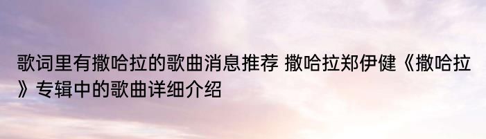 歌词里有撒哈拉的歌曲消息推荐 撒哈拉郑伊健《撒哈拉》专辑中的歌曲详细介绍