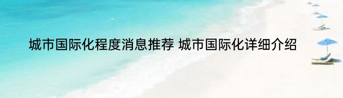 城市国际化程度消息推荐 城市国际化详细介绍