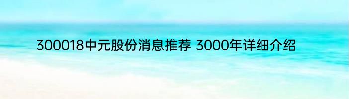 300018中元股份消息推荐 3000年详细介绍