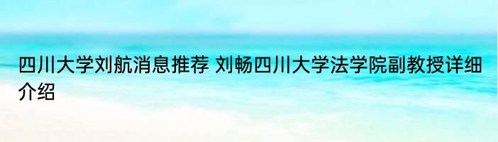 四川大学刘航消息推荐 刘畅四川大学法学院副教授详细介绍