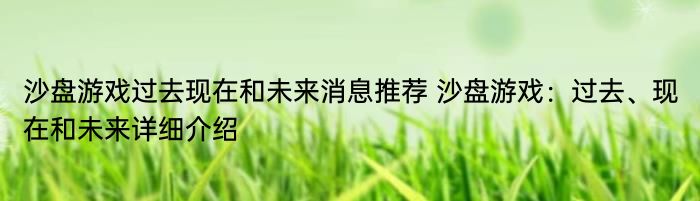 沙盘游戏过去现在和未来消息推荐 沙盘游戏：过去、现在和未来详细介绍