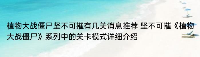 植物大战僵尸坚不可摧有几关消息推荐 坚不可摧《植物大战僵尸》系列中的关卡模式详细介绍