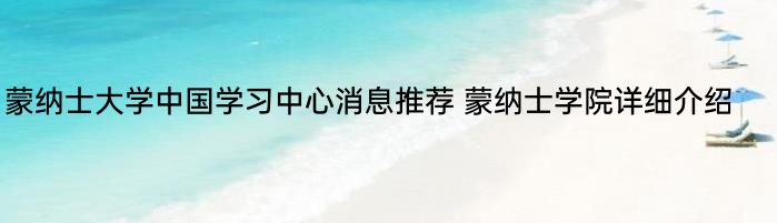 蒙纳士大学中国学习中心消息推荐 蒙纳士学院详细介绍