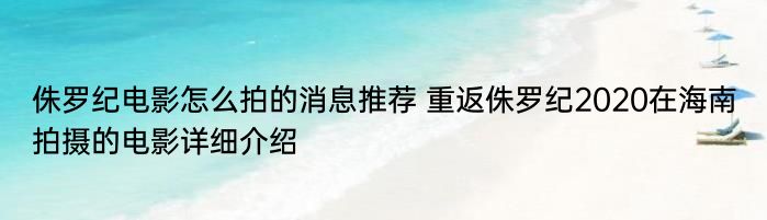 侏罗纪电影怎么拍的消息推荐 重返侏罗纪2020在海南拍摄的电影详细介绍