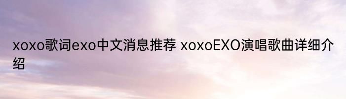 xoxo歌词exo中文消息推荐 xoxoEXO演唱歌曲详细介绍