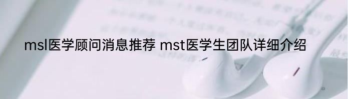 msl医学顾问消息推荐 mst医学生团队详细介绍