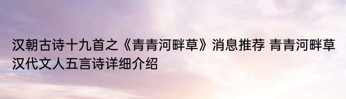 汉朝古诗十九首之《青青河畔草》消息推荐 青青河畔草汉代文人五言诗详细介绍