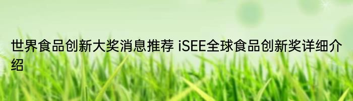 世界食品创新大奖消息推荐 iSEE全球食品创新奖详细介绍