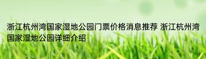 浙江杭州湾国家湿地公园门票价格消息推荐 浙江杭州湾国家湿地公园详细介绍