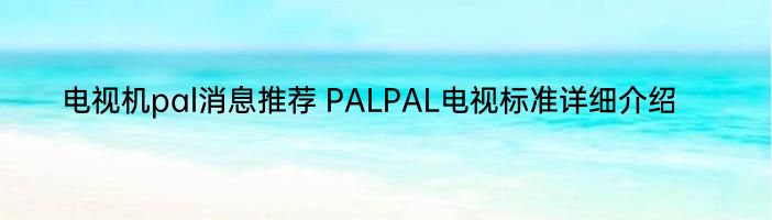 电视机pal消息推荐 PALPAL电视标准详细介绍