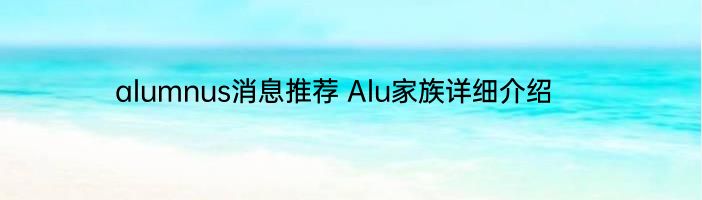 alumnus消息推荐 Alu家族详细介绍