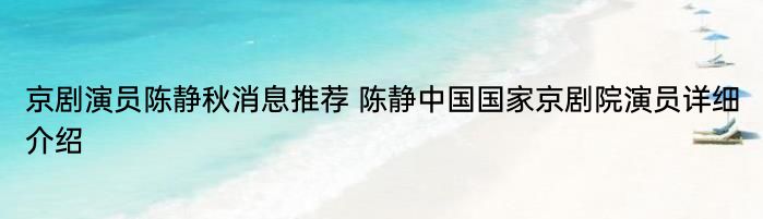 京剧演员陈静秋消息推荐 陈静中国国家京剧院演员详细介绍