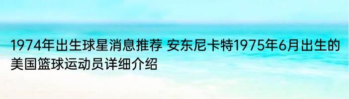 1974年出生球星消息推荐 安东尼卡特1975年6月出生的美国篮球运动员详细介绍