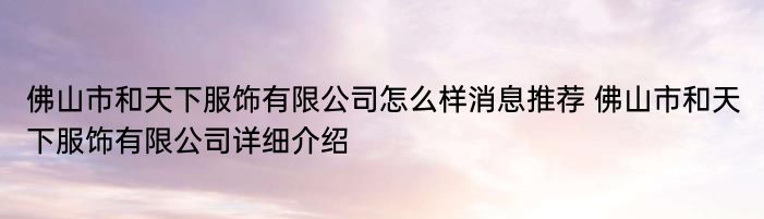 佛山市和天下服饰有限公司怎么样消息推荐 佛山市和天下服饰有限公司详细介绍