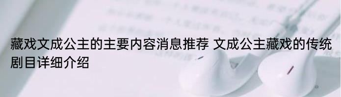 藏戏文成公主的主要内容消息推荐 文成公主藏戏的传统剧目详细介绍