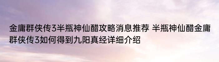 金庸群侠传3半瓶神仙醋攻略消息推荐 半瓶神仙醋金庸群侠传3如何得到九阳真经详细介绍