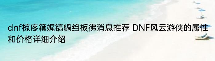 dnf椋庝簯娓镐緺绉板彿消息推荐 DNF风云游侠的属性和价格详细介绍