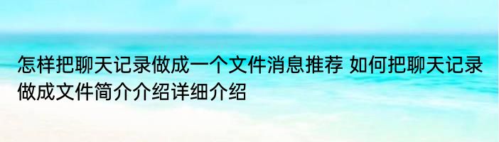 怎样把聊天记录做成一个文件消息推荐 如何把聊天记录做成文件简介介绍详细介绍