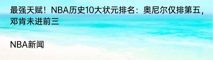 最强天赋！NBA历史10大状元排名：奥尼尔仅排第五，邓肯未进前三|NBA新闻  