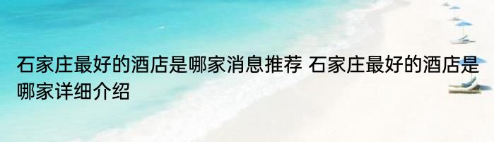 石家庄最好的酒店是哪家消息推荐 石家庄最好的酒店是哪家详细介绍