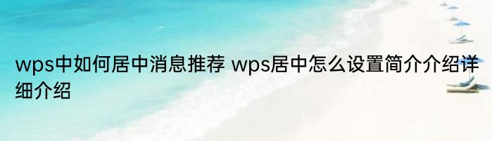 wps中如何居中消息推荐 wps居中怎么设置简介介绍详细介绍