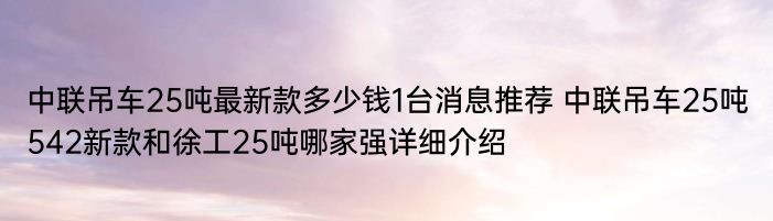 中联吊车25吨最新款多少钱1台消息推荐 中联吊车25吨542新款和徐工25吨哪家强详细介绍