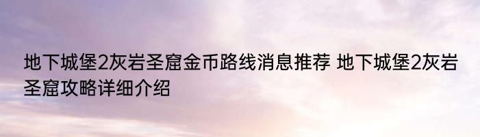 地下城堡2灰岩圣窟金币路线消息推荐 地下城堡2灰岩圣窟攻略详细介绍