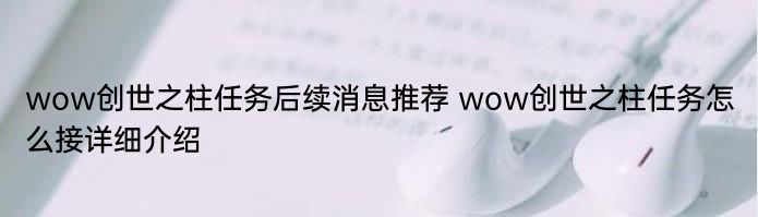 wow创世之柱任务后续消息推荐 wow创世之柱任务怎么接详细介绍