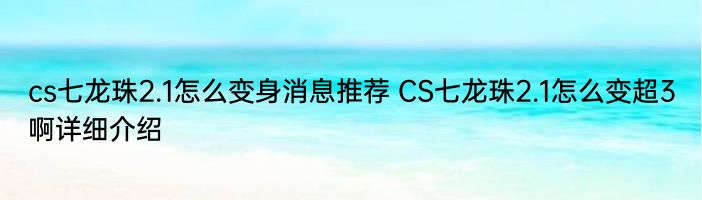 cs七龙珠2.1怎么变身消息推荐 CS七龙珠2.1怎么变超3啊详细介绍