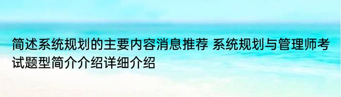 简述系统规划的主要内容消息推荐 系统规划与管理师考试题型简介介绍详细介绍