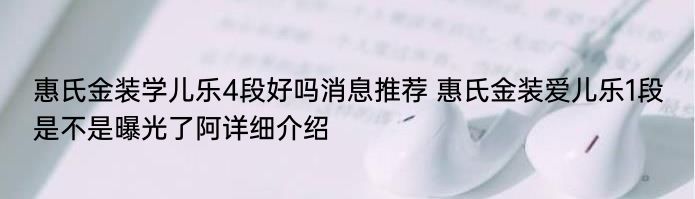 惠氏金装学儿乐4段好吗消息推荐 惠氏金装爱儿乐1段是不是曝光了阿详细介绍