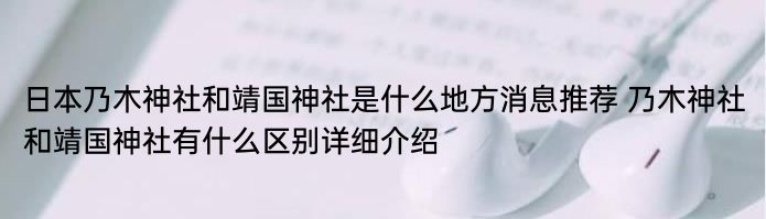 日本乃木神社和靖国神社是什么地方消息推荐 乃木神社和靖国神社有什么区别详细介绍