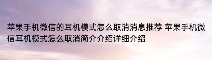 苹果手机微信的耳机模式怎么取消消息推荐 苹果手机微信耳机模式怎么取消简介介绍详细介绍