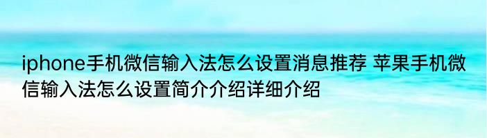 iphone手机微信输入法怎么设置消息推荐 苹果手机微信输入法怎么设置简介介绍详细介绍