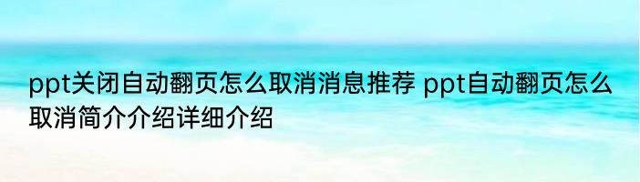 ppt关闭自动翻页怎么取消消息推荐 ppt自动翻页怎么取消简介介绍详细介绍