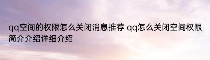 qq空间的权限怎么关闭消息推荐 qq怎么关闭空间权限简介介绍详细介绍