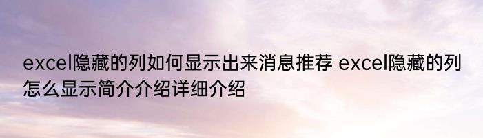 excel隐藏的列如何显示出来消息推荐 excel隐藏的列怎么显示简介介绍详细介绍