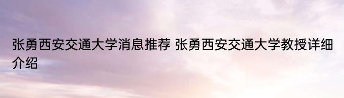 张勇西安交通大学消息推荐 张勇西安交通大学教授详细介绍