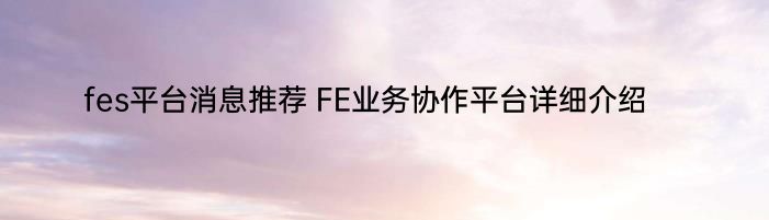 fes平台消息推荐 FE业务协作平台详细介绍