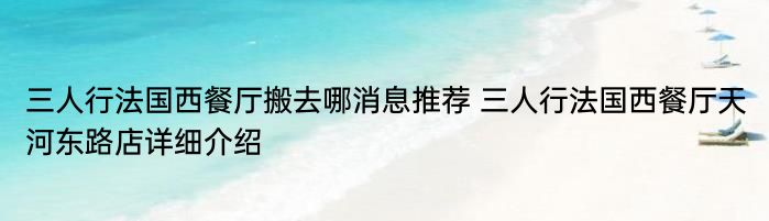 三人行法国西餐厅搬去哪消息推荐 三人行法国西餐厅天河东路店详细介绍