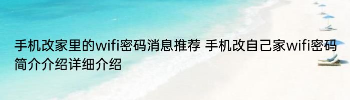 手机改家里的wifi密码消息推荐 手机改自己家wifi密码简介介绍详细介绍