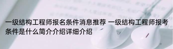 一级结构工程师报名条件消息推荐 一级结构工程师报考条件是什么简介介绍详细介绍