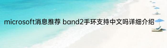 microsoft消息推荐 band2手环支持中文吗详细介绍