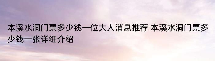 本溪水洞门票多少钱一位大人消息推荐 本溪水洞门票多少钱一张详细介绍